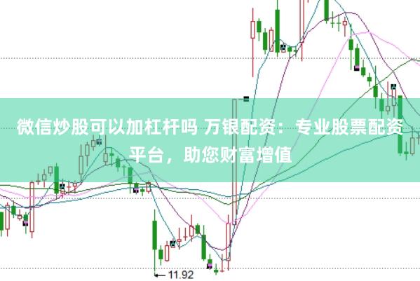 微信炒股可以加杠杆吗 万银配资:专业股票配资平台,助您财富增值