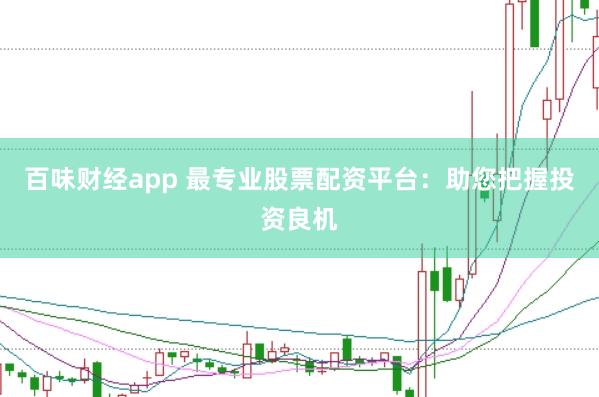 百味财经app 最专业股票配资平台:助您把握投资良机