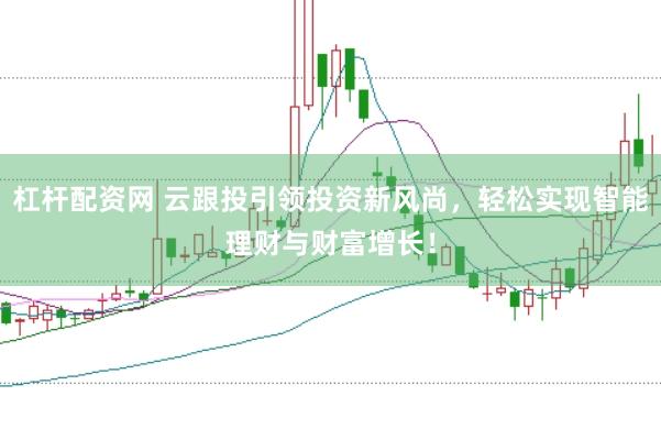 杠杆配资网 云跟投引领投资新风尚,轻松实现智能理财与财富增长!