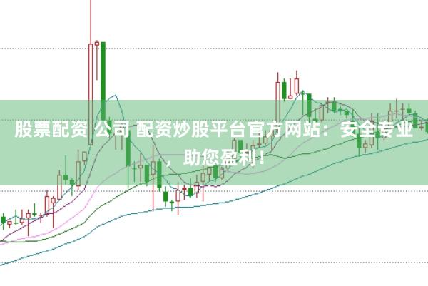 股票配资 公司 配资炒股平台官方网站:安全专业,助您盈利!