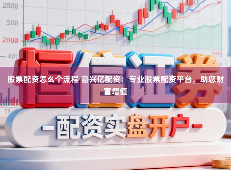 股票配资怎么个流程 嘉兴亿配资:专业股票配资平台,助您财富增值