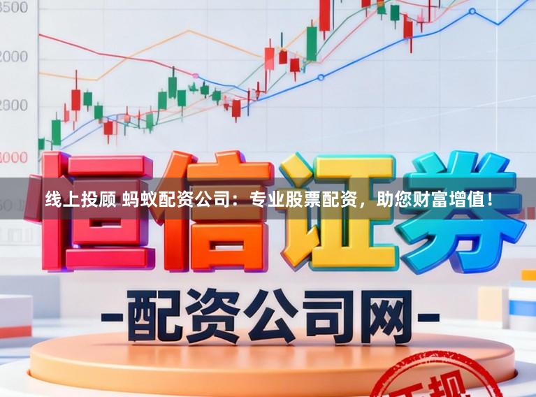 线上投顾 蚂蚁配资公司：专业股票配资，助您财富增值！