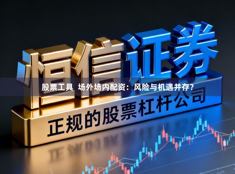 股票工具  场外场内配资：风险与机遇并存？