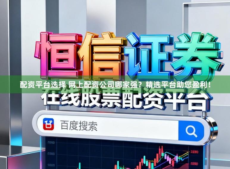 配资平台选择 网上配资公司哪家强?精选平台助您盈利!