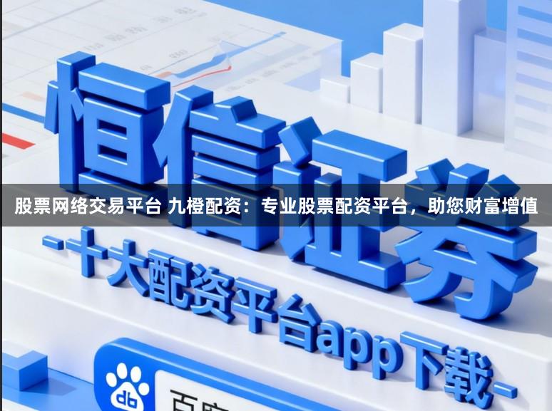 股票网络交易平台 九橙配资：专业股票配资平台，助您财富增值