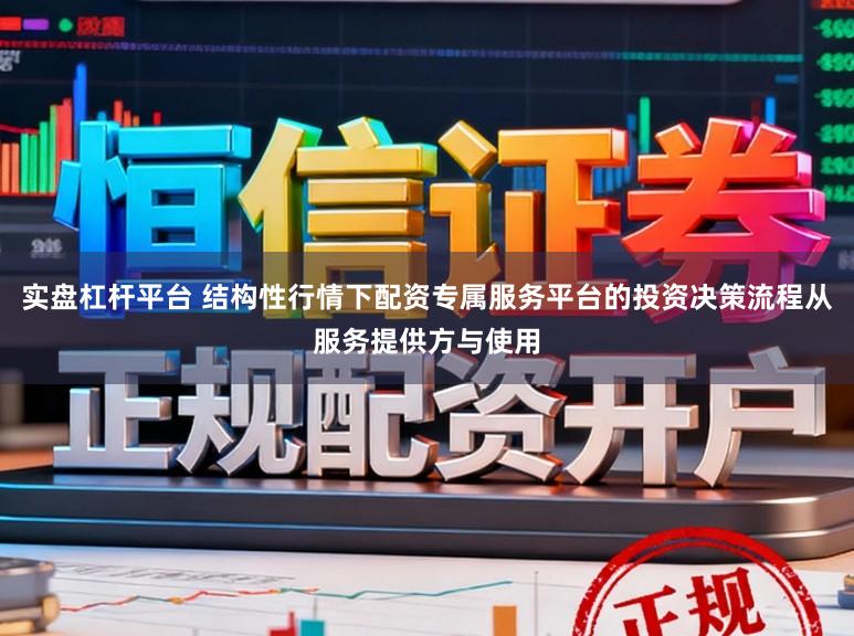 实盘杠杆平台 结构性行情下配资专属服务平台的投资决策流程从服务提供方与使用