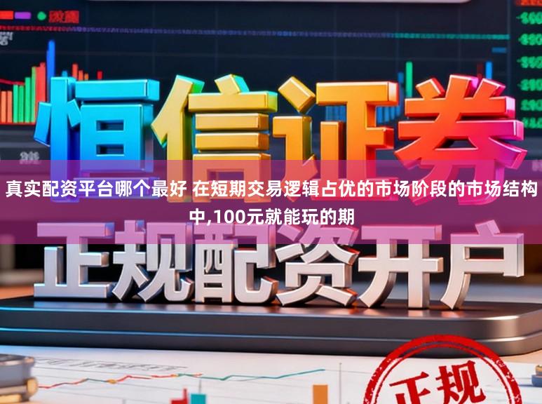 真实配资平台哪个最好 在短期交易逻辑占优的市场阶段的市场结构中，100元就能玩的期