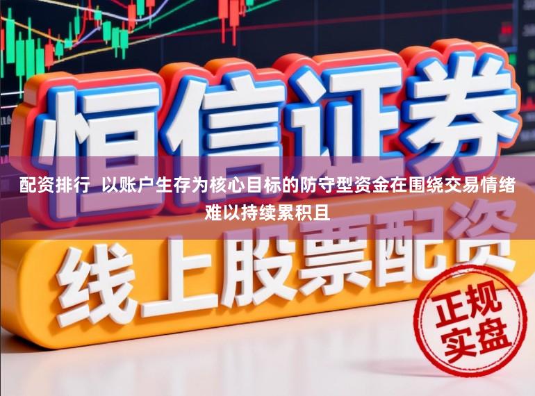 配资排行  以账户生存为核心目标的防守型资金在围绕交易情绪难以持续累积且