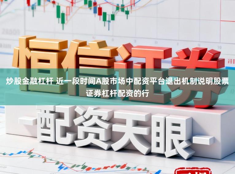 炒股金融杠杆 近一段时间A股市场中配资平台退出机制说明股票证券杠杆配资的行