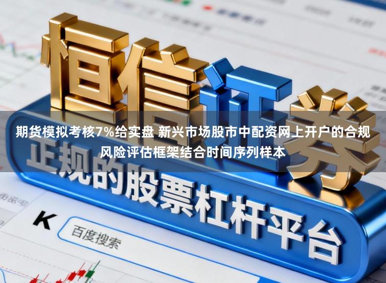 期货模拟考核7%给实盘 新兴市场股市中配资网上开户的合规风险评估框架结合时间序列样本