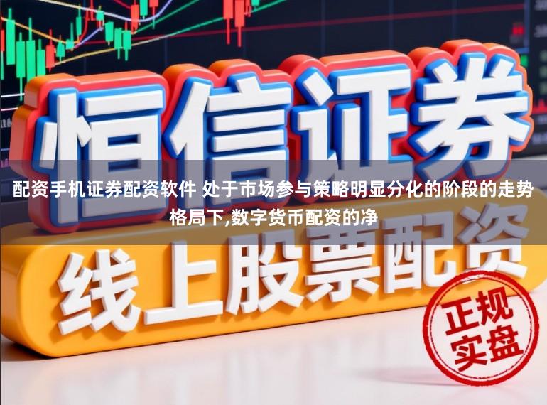 配资手机证券配资软件 处于市场参与策略明显分化的阶段的走势格局下，数字货币配资的净