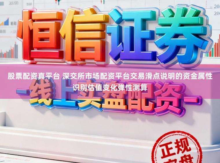 股票配资真平台 深交所市场配资平台交易滑点说明的资金属性识别估值变化弹性测算