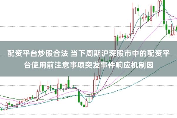 配资平台炒股合法 当下周期沪深股市中的配资平台使用前注意事项突发事件响应机制因