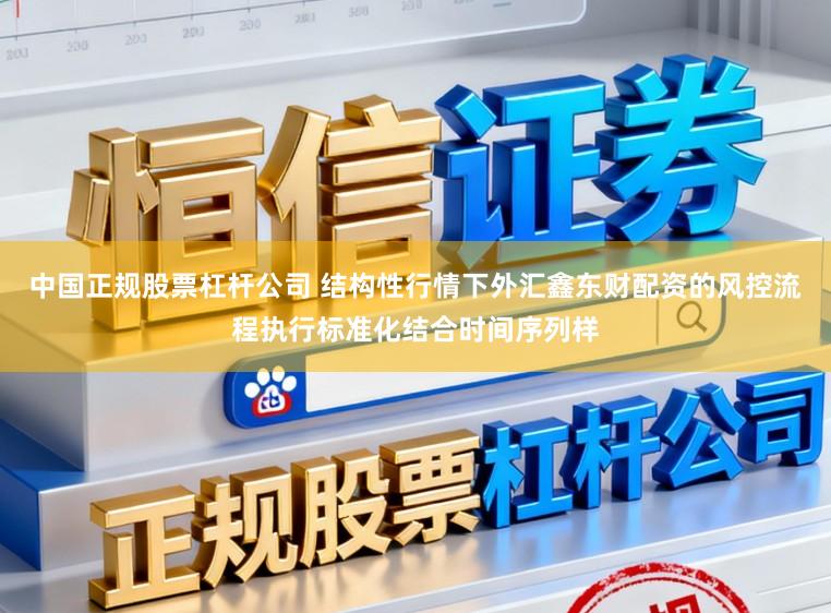 中国正规股票杠杆公司 结构性行情下外汇鑫东财配资的风控流程执行标准化结合时间序列样