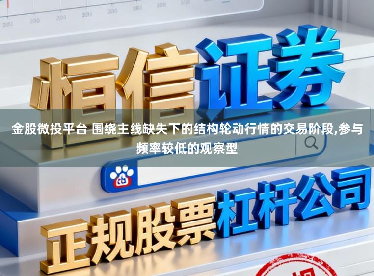 金股微投平台 围绕主线缺失下的结构轮动行情的交易阶段，参与频率较低的观察型