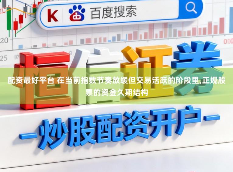 配资最好平台 在当前指数节奏放缓但交易活跃的阶段里，正规股票的资金久期结构