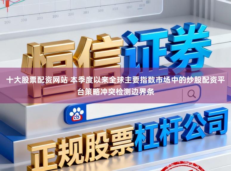 十大股票配资网站 本季度以来全球主要指数市场中的炒股配资平台策略冲突检测边界条