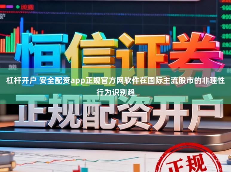 杠杆开户 安全配资app正规官方网软件在国际主流股市的非理性行为识别趋