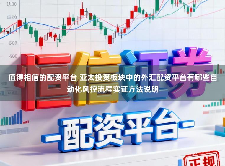 值得相信的配资平台 亚太投资板块中的外汇配资平台有哪些自动化风控流程实证方法说明