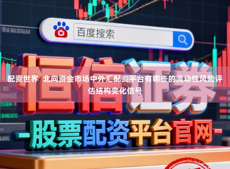 配资世界  北向资金市场中外汇配资平台有哪些的流动性风险评估结构变化信号