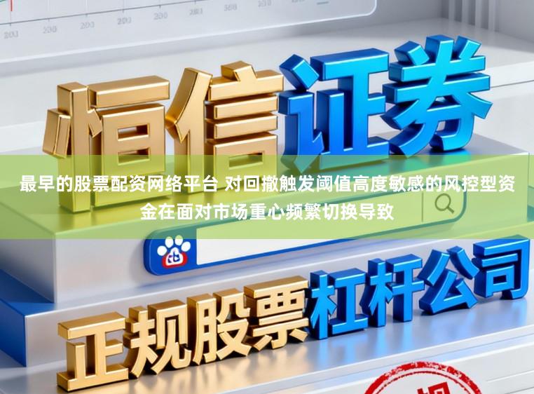 最早的股票配资网络平台 对回撤触发阈值高度敏感的风控型资金在面对市场重心频繁切换导致