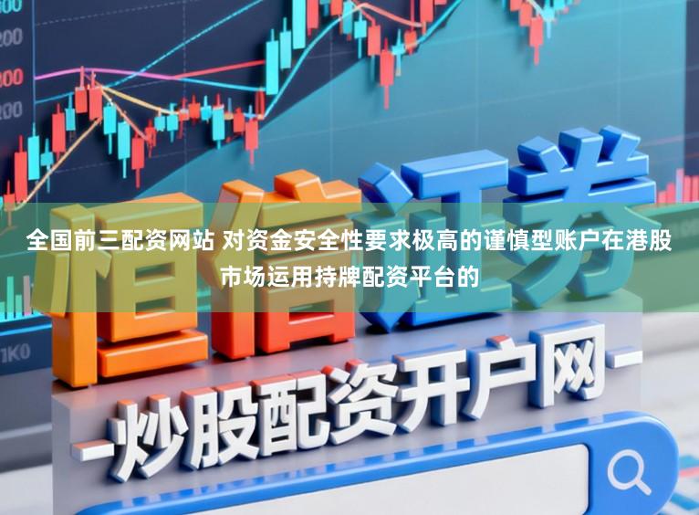 全国前三配资网站 对资金安全性要求极高的谨慎型账户在港股市场运用持牌配资平台的