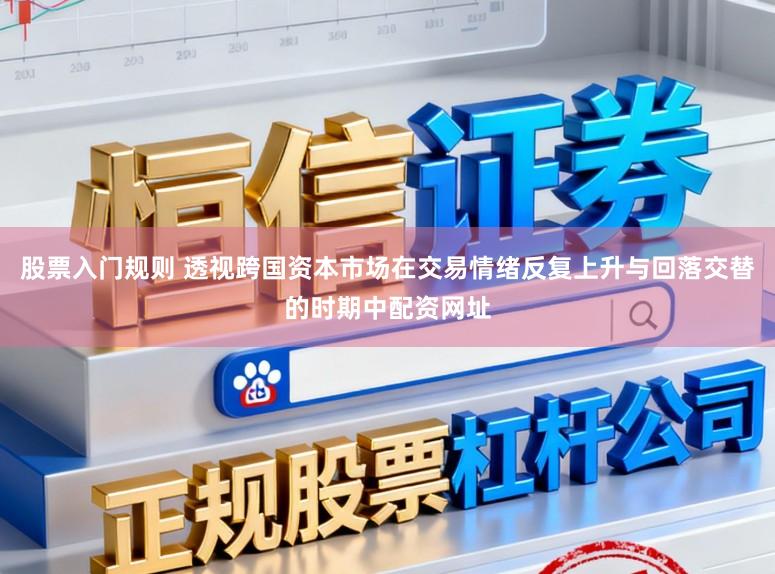股票入门规则 透视跨国资本市场在交易情绪反复上升与回落交替的时期中配资网址