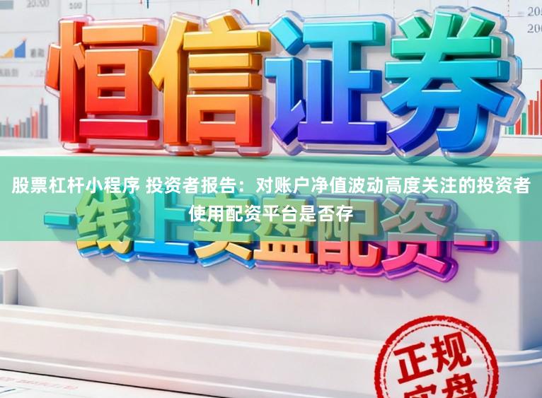 股票杠杆小程序 投资者报告：对账户净值波动高度关注的投资者使用配资平台是否存