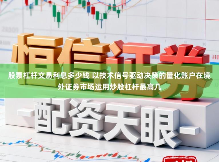 股票杠杆交易利息多少钱 以技术信号驱动决策的量化账户在境外证券市场运用炒股杠杆最高几