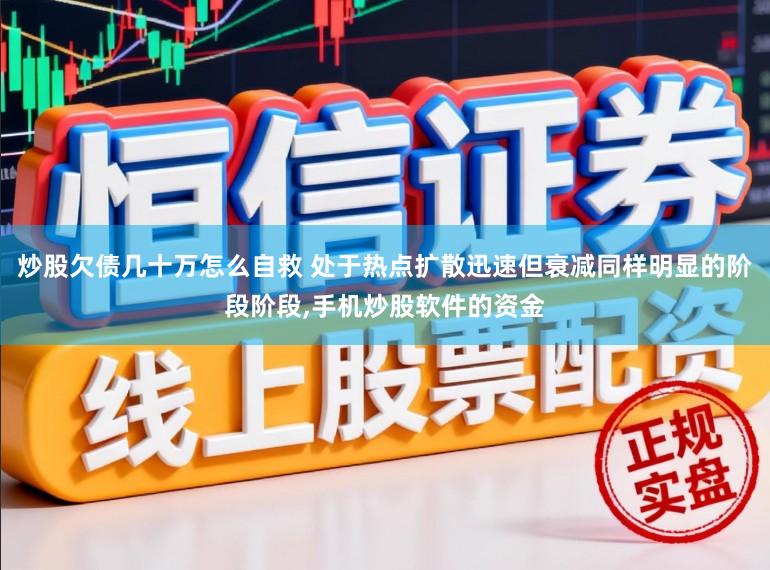 炒股欠债几十万怎么自救 处于热点扩散迅速但衰减同样明显的阶段阶段,手机炒股软件的资金