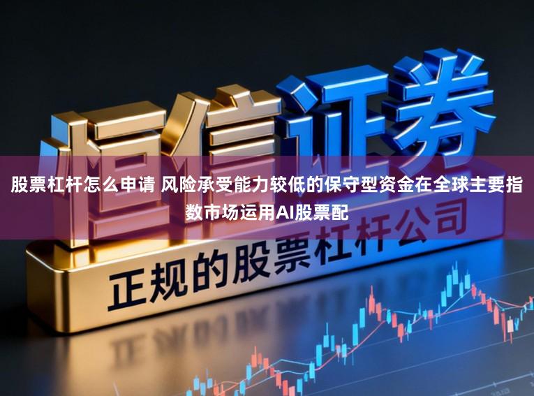股票杠杆怎么申请 风险承受能力较低的保守型资金在全球主要指数市场运用AI股票配