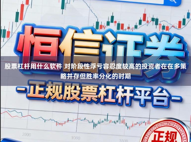 股票杠杆用什么软件 对阶段性浮亏容忍度较高的投资者在在多策略并存但胜率分化的时期