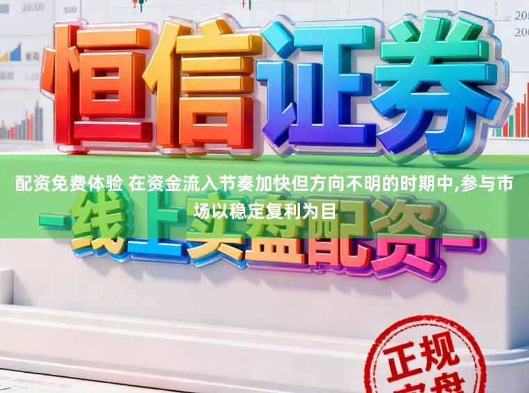 配资免费体验 在资金流入节奏加快但方向不明的时期中,参与市场以稳定复利为目