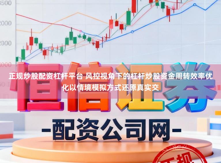 正规炒股配资杠杆平台 风控视角下的杠杆炒股资金周转效率优化以情境模拟方式还原真实交