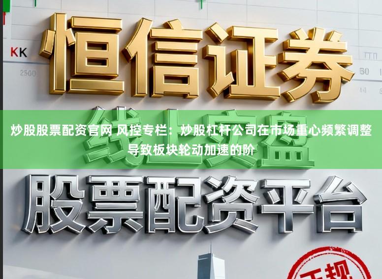 炒股股票配资官网 风控专栏：炒股杠杆公司在市场重心频繁调整导致板块轮动加速的阶