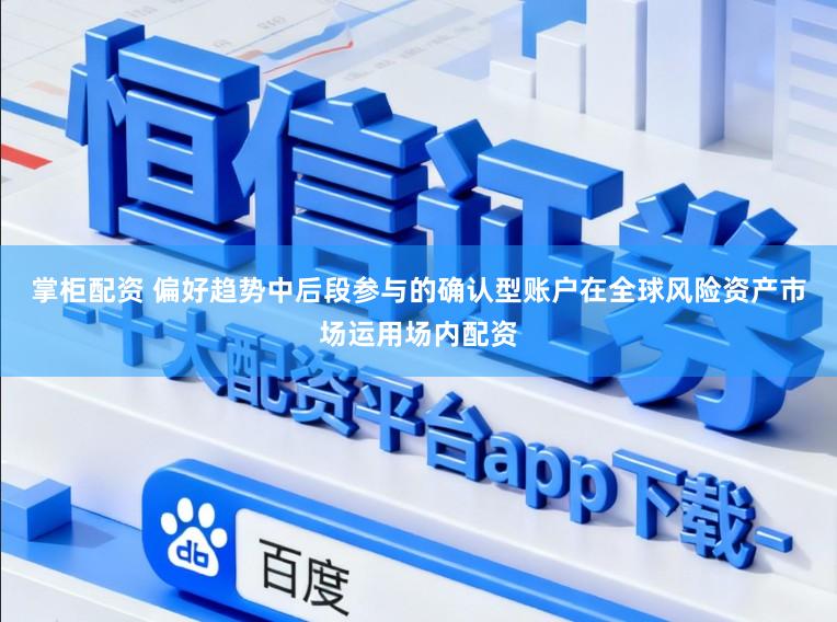 掌柜配资 偏好趋势中后段参与的确认型账户在全球风险资产市场运用场内配资