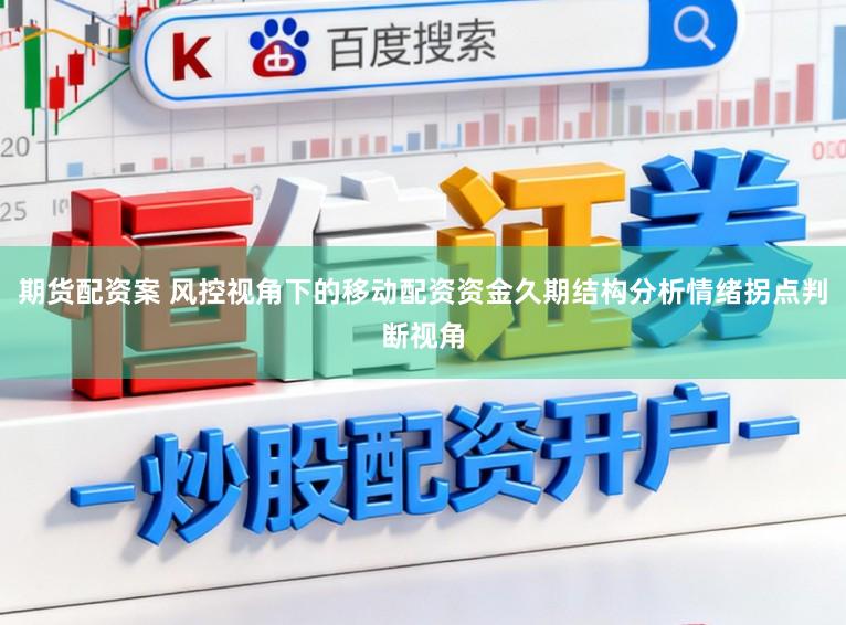 期货配资案 风控视角下的移动配资资金久期结构分析情绪拐点判断视角