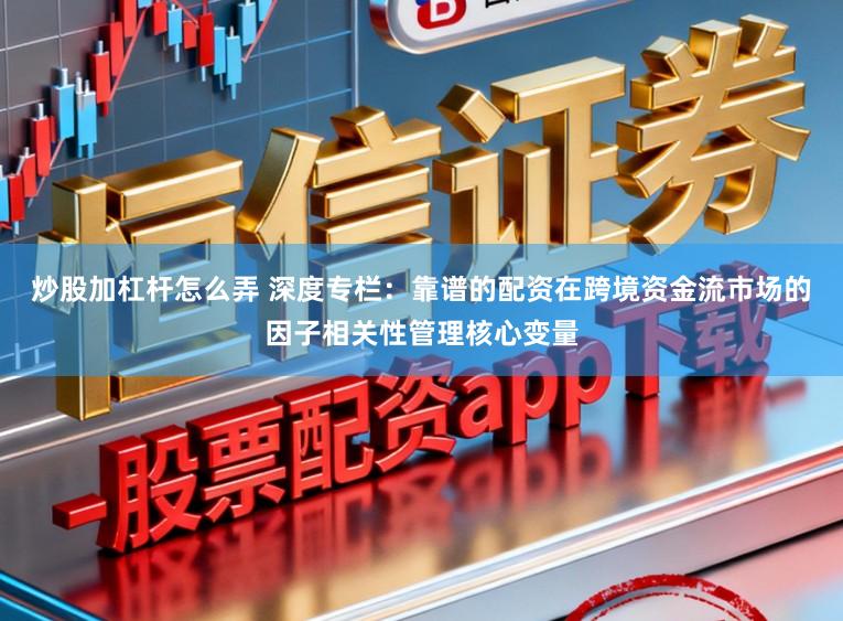 炒股加杠杆怎么弄 深度专栏：靠谱的配资在跨境资金流市场的因子相关性管理核心变量