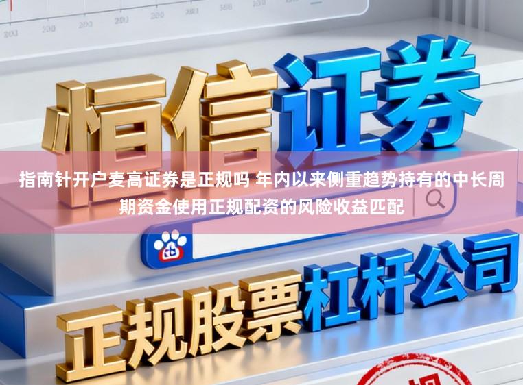 指南针开户麦高证券是正规吗 年内以来侧重趋势持有的中长周期资金使用正规配资的风险收益匹配