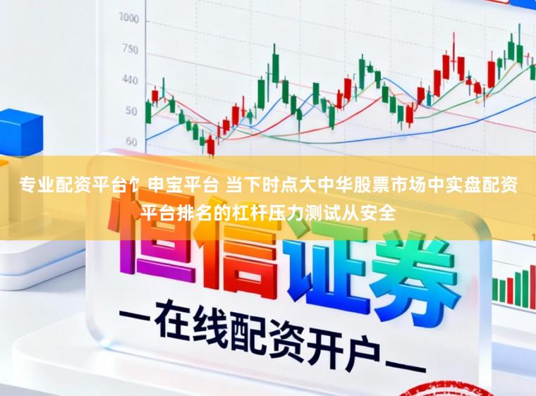 专业配资平台饣申宝平台 当下时点大中华股票市场中实盘配资平台排名的杠杆压力测试从安全