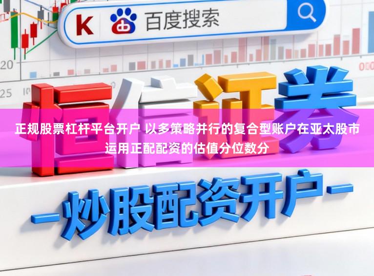 正规股票杠杆平台开户 以多策略并行的复合型账户在亚太股市运用正配配资的估值分位数分