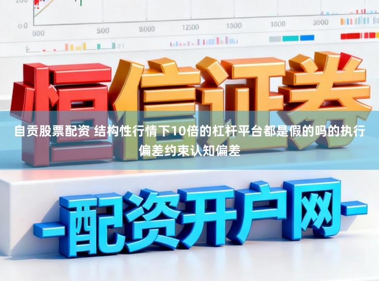 自贡股票配资 结构性行情下10倍的杠杆平台都是假的吗的执行偏差约束认知偏差