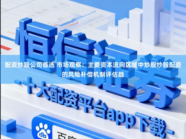 配资炒股公司首选 市场观察：主要资本流向区域中炒股炒股配资的风险补偿机制评估趋