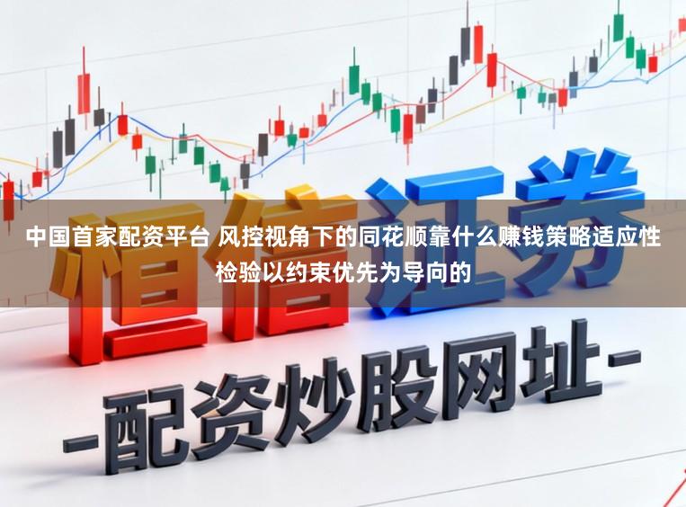 中国首家配资平台 风控视角下的同花顺靠什么赚钱策略适应性检验以约束优先为导向的