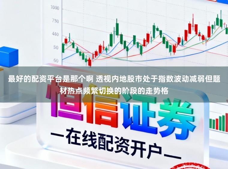最好的配资平台是那个啊 透视内地股市处于指数波动减弱但题材热点频繁切换的阶段的走势格