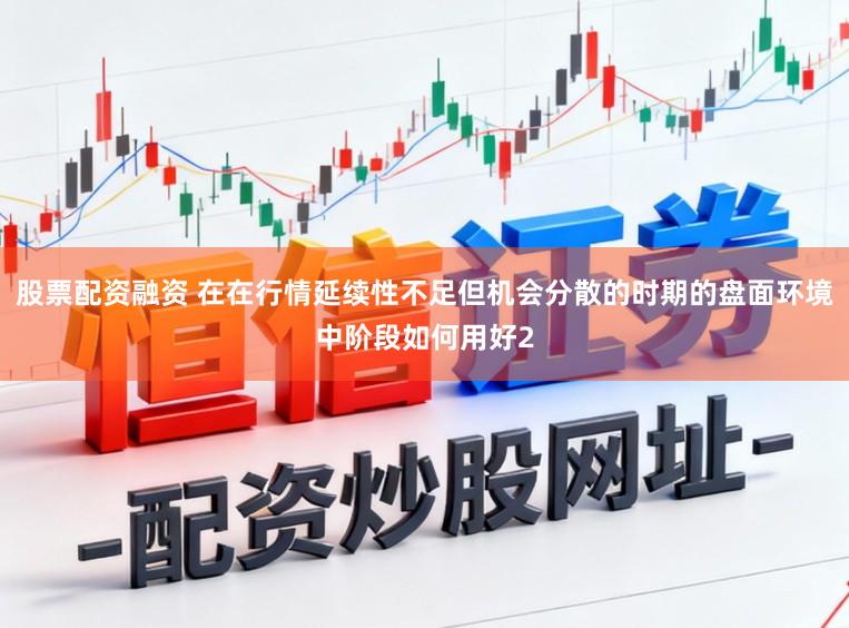 股票配资融资 在在行情延续性不足但机会分散的时期的盘面环境中阶段如何用好2