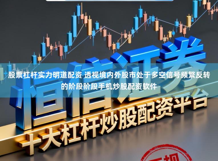 股票杠杆实力明道配资 透视境内外股市处于多空信号频繁反转的阶段阶段手机炒股配资软件