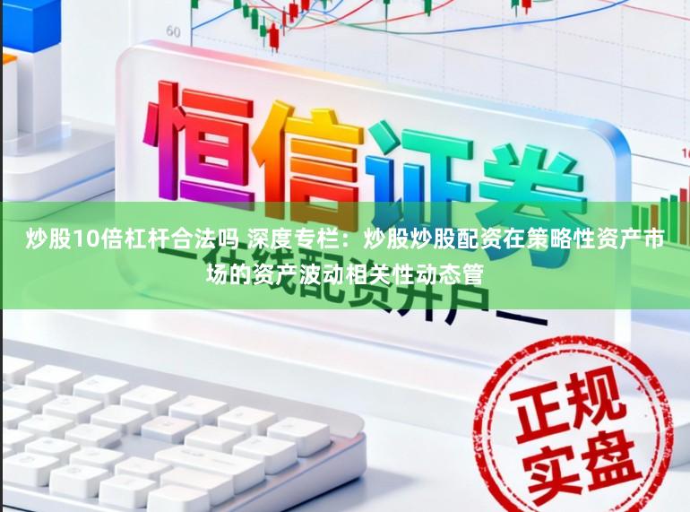 炒股10倍杠杆合法吗 深度专栏：炒股炒股配资在策略性资产市场的资产波动相关性动态管