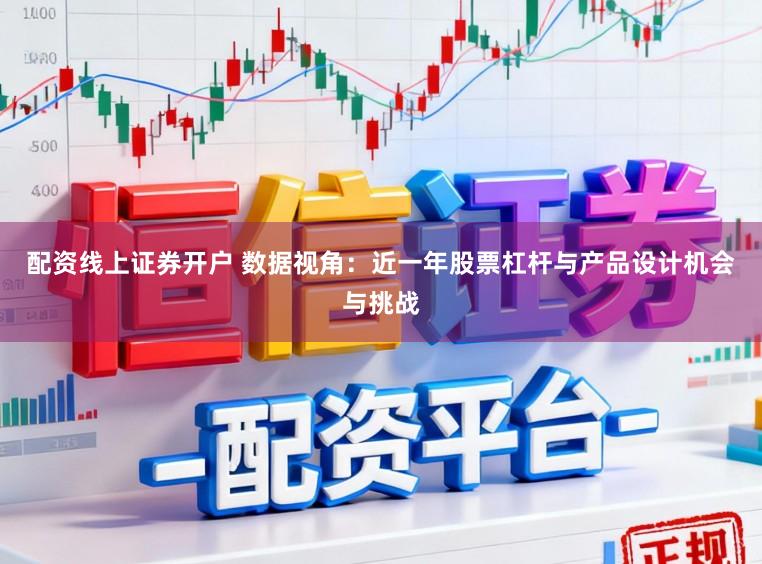 配资线上证券开户 数据视角：近一年股票杠杆与产品设计机会与挑战