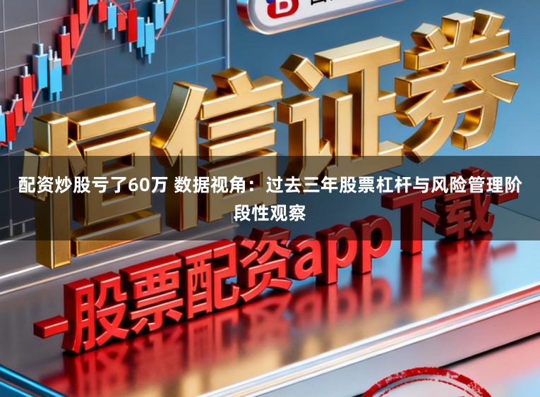 配资炒股亏了60万 数据视角：过去三年股票杠杆与风险管理阶段性观察